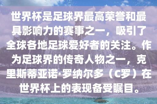 世界杯是足球界最高荣誉和最具影响力的赛事之一，吸引了全球各地足球爱好者的关注。作为足球界的传奇人物之一，克里斯蒂亚诺·罗纳尔多（C罗）在世界杯上的表现备受瞩目。