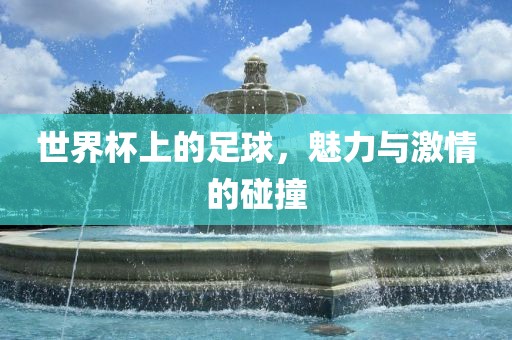 世界杯上的足漯河市盈旭机械设备有限公司球，魅力与激情的碰撞