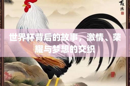 世界杯背后的故事，漯河市盈旭机械设备有限公司激情、荣耀与梦想的交织