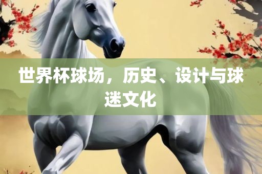 世界杯球场，历史、设计与球迷文化漯河市盈旭机械设备有限公司