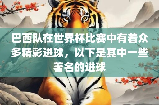 巴西队在世界杯比赛中有着众多精彩进球，以下是其中一些著名的进球
