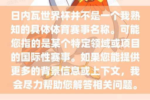 日内瓦世界杯并不是一个我熟知的具体体育赛事名称。可能您指的是某个特定领域或项目的国际性赛事。如果您能提供更多的背景信息或上下文，我会尽力帮助您解答相关问题。