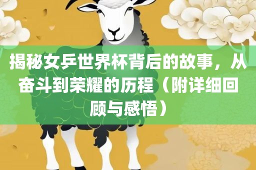揭秘女乒世界杯背后的故事，从奋斗到荣耀的历程（附详细回顾与感悟）