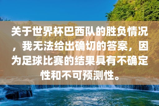 关于世界杯巴西队的胜负情况，我无法给出确切的答案，因为足球比赛的结果具有不确定性和不可预测性。