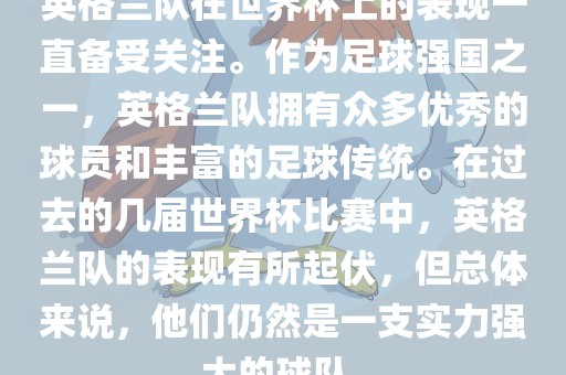 英格兰队在世界杯上的表现一直备受关注。作为足球强国之一，英格兰队拥有众多优秀的球员和丰富的足球传统。在过去的几届世界杯比赛中，英格兰队的表现有所起伏，但总体来说，他们仍然是一支实力强大的球队。