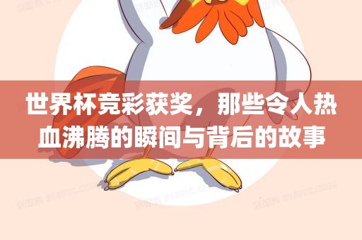 世界杯竞彩获奖，那些令人热血沸腾的瞬间与背后的故事