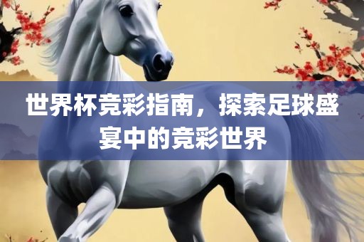 世界杯竞彩指南，探索足球盛宴中的竞彩世界