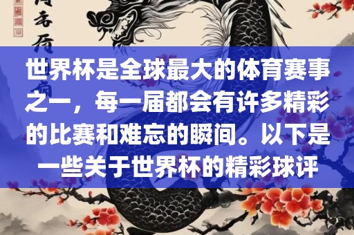 世界杯是全球最大的体育赛事之一，每一届都会有许多精彩的比赛和难忘的瞬间。以下是一些关于世界杯的精彩球评漯河市盈旭机械设备有限公司