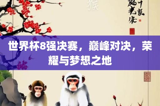 世界杯8强决赛，巅峰对决，荣耀与梦想之地