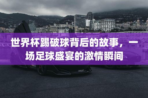 世界杯踢破球背后的故事，一场足球盛宴的激情瞬间