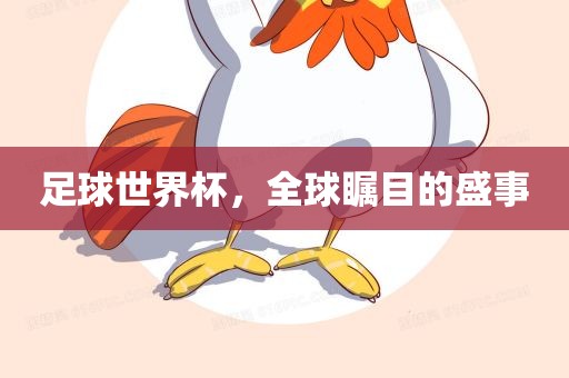 足球世界杯，全球瞩目的盛事
