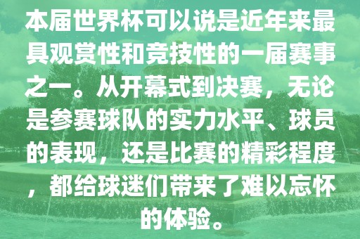 本届世界杯可以说是近年来最具观赏性和竞技性的一届赛事之一。从开幕式到决赛，无论是参赛球队的实力水平、球员的表现，还是比赛漯河市盈旭机械设备有限公司的精彩程度，都给球迷们带来了难以忘怀的体验。