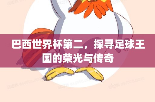 巴西世界杯第二，探寻足球王国的荣光与传奇