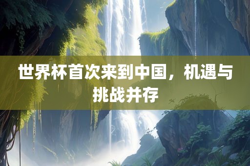 世界杯首次来到中国，机遇与挑战并存