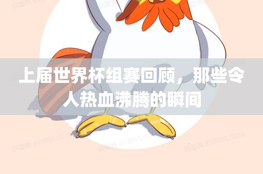上届世界杯组赛回顾，那些令人热血沸腾的瞬间
