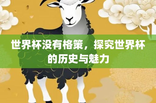 世界杯没有格策，探究世界杯的历史与魅力