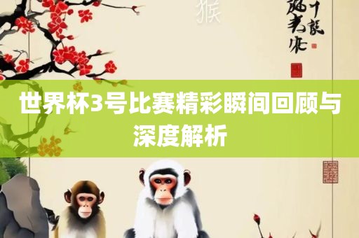 世界杯3号比赛精彩瞬间回顾与深度解析漯河市盈旭机械设备有限公司