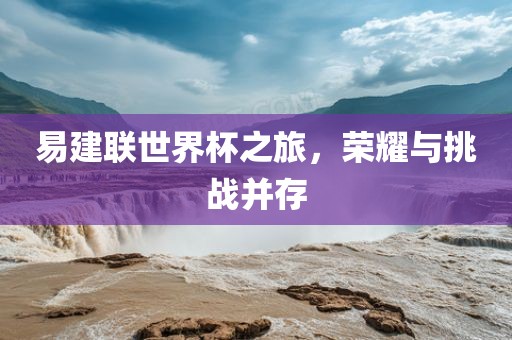 易建联世界杯之旅，荣耀与挑战并存