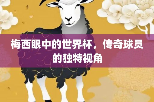 梅西眼中的世界杯，传奇球员的独特视角
