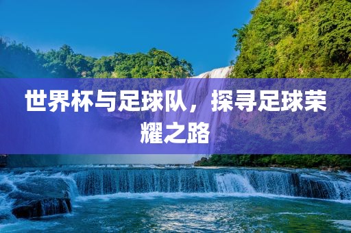 世界杯与足球队，探寻足球荣耀之路漯河市盈旭机械设备有限公司