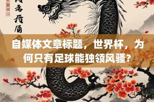 自媒体文章标题，世界杯，为何只有足球能独领风骚？漯河市盈旭机械设备有限公司