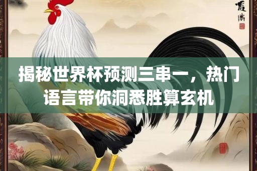 揭秘世界杯预测三串一，热门语言带你洞悉胜算玄机
