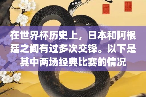 在世界杯历史上，日本和阿根廷之间有过多次交锋。以下是其中两场经典比赛的情况