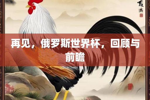 再见，俄罗斯世界杯，回顾与前瞻
