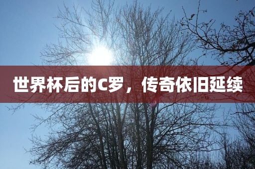 世界杯后的C罗，传奇依旧延续