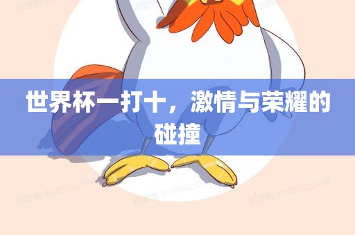 世界杯一打十，激情与荣耀的碰撞漯河市盈旭机械设备有限公司