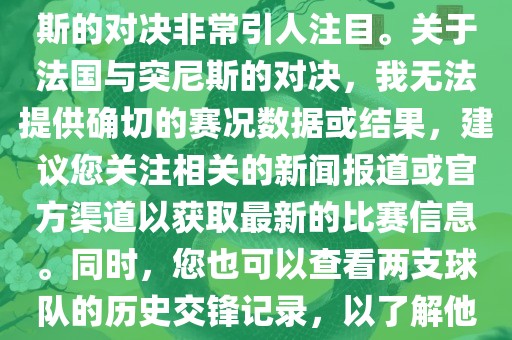 在世界杯赛场上，法国与突尼斯的对决非常引人注目。关于法国与突尼斯的对决，我无法提供确切的赛况数据或结果，建议您关注相关的新闻报道或官方渠道以获取最新的比赛信息。同时，您也可以查看两支球队的历史交锋记录，以了解他们的实力和战术风格。