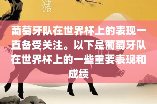 葡萄牙队在世界杯上的表现一直备受关注。以下是葡萄牙队在世界杯上的一些重要表现和成绩