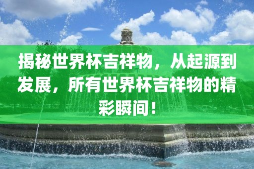 揭秘世界杯吉祥物，从起源到发展，所有世界杯吉祥物的精彩瞬间！