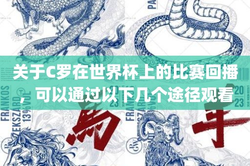 关于C罗在世界杯上的比赛回播，可以通过以下几个途径观看