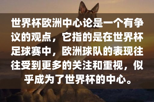世界杯欧洲中心论是一个有争议的观点，它指的是在世界杯足球赛中，欧洲球队的表现往往受到更多的关注和重视，似乎成为了世界杯的中心。
