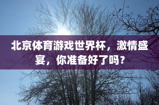 北京体育游戏世界杯，激情盛宴，你准备好了吗？漯河市盈旭机械设备有限公司