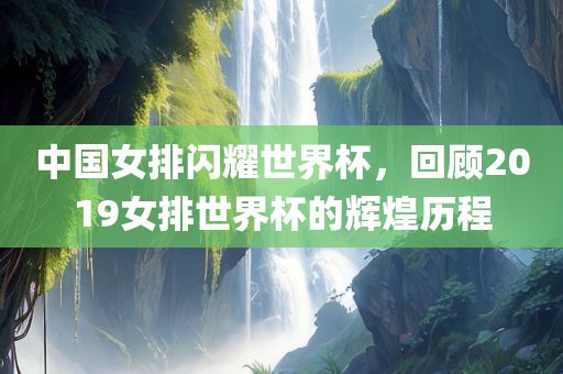 中国女排闪耀世界杯，回顾2019女排世界杯的辉煌历程