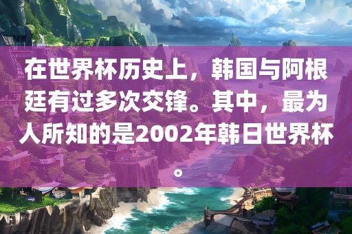 在世界杯历史上，韩国与阿根廷有过多次交锋。其中，最为人所知的是2002年韩日世界杯。
