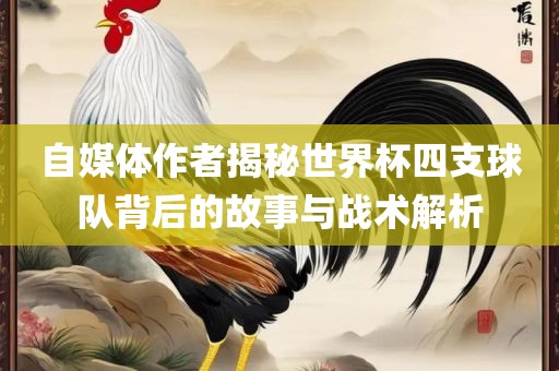 漯河市盈旭机械设备有限公司自媒体作者揭秘世界杯四支球队背后的故事与战术解析