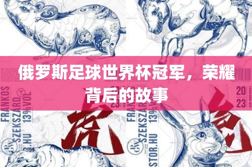 俄罗斯足球世界杯冠军，荣耀背后的故事漯河市盈旭机械设备有限公司