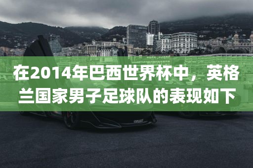 在2014年巴西世界杯中，英格兰国家男子足球队的表现如下
