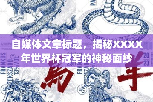 自媒体文章标题，揭秘XXXX年世界杯冠军的神秘面纱