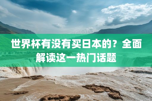 世界杯有没有买日本的？全面解读这一热门话题漯河市盈旭机械设备有限公司