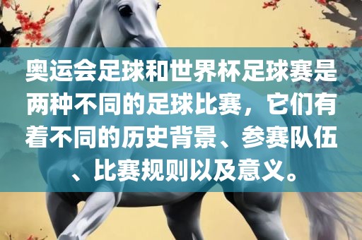 奥运会足球和世界杯足球赛是两种不同的足球比赛，它们有着不同的历史背景、参赛队伍、比赛规则以及意义。
