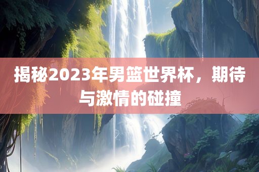 揭秘2023年男篮世界杯，期待与激情的碰撞漯河市盈旭机械设备有限公司