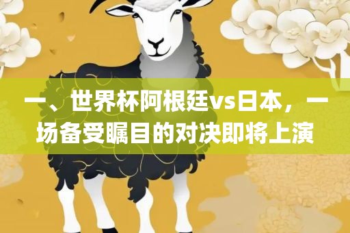 一、世界杯阿根廷vs日本，一场备受瞩目的对决即将上演漯河市盈旭机械设备有限公司