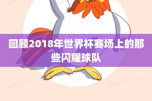 回顾2018年世界杯赛场上的那些闪耀球队漯河市盈旭机械设备有限公司
