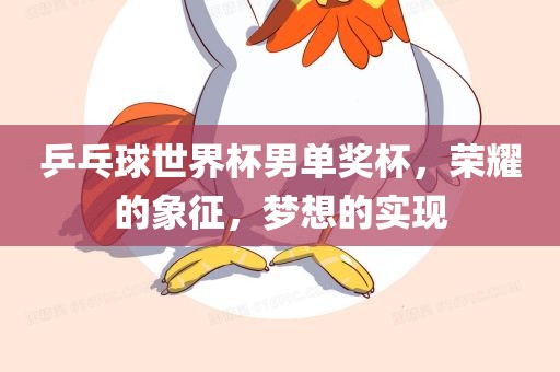 乒乓球世界杯男单奖杯，荣耀的象征，梦想的实现漯河市盈旭机械设备有限公司