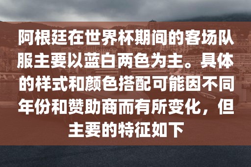 阿根廷在世界杯期间的客场队服主要以蓝白两色为主。具体的样式和颜色搭配可能因不同年份和赞助商而有所变化，但主要的特征如下漯河市盈旭机械设备有限公司