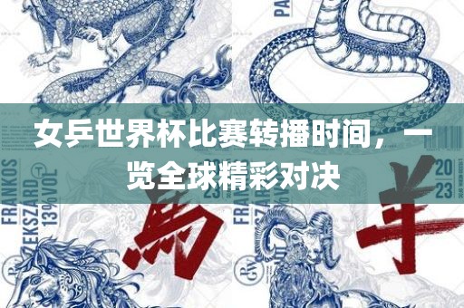 女乒世界杯比赛转播时间，一览全球精彩对决漯河市盈旭机械设备有限公司